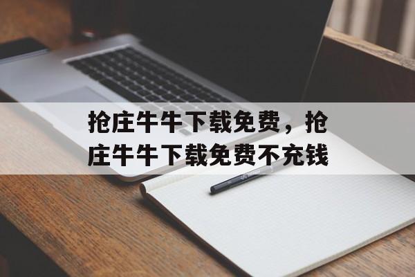 抢庄牛牛下载免费，抢庄牛牛下载免费不充钱