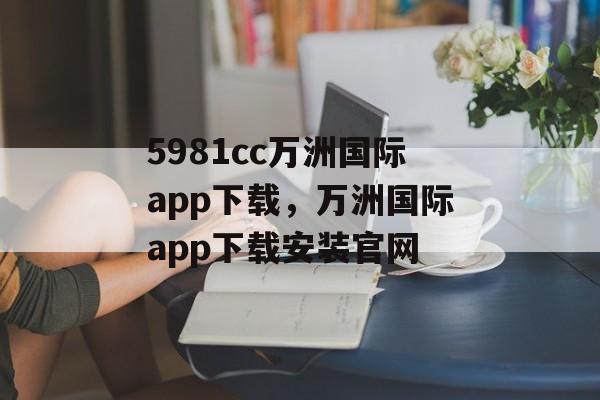 5981cc万洲国际app下载，万洲国际app下载安装官网